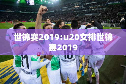 世锦赛2019:u20女排世锦赛2019