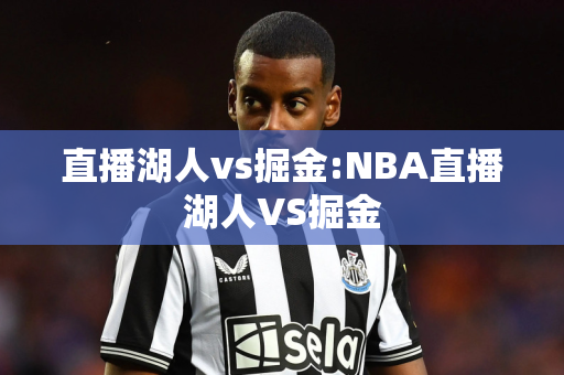 直播湖人vs掘金:NBA直播湖人VS掘金