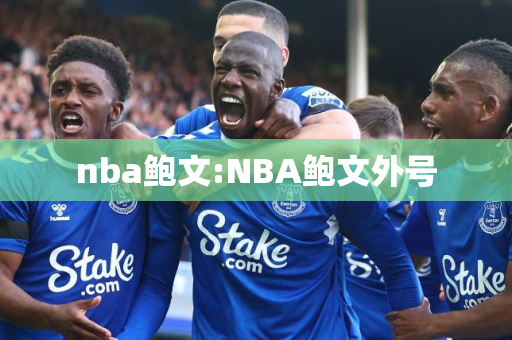 nba鲍文:NBA鲍文外号