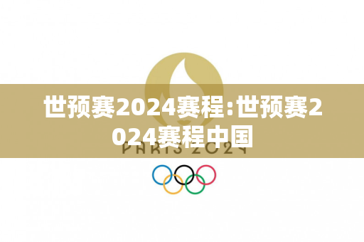 世预赛2024赛程:世预赛2024赛程中国