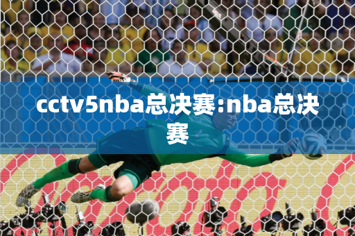 cctv5nba总决赛:nba总决赛