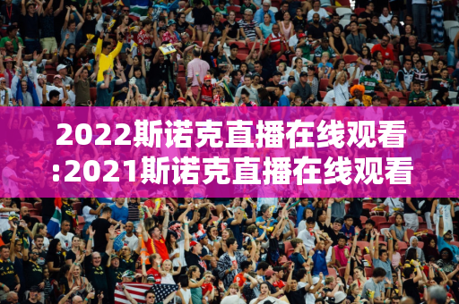 2022斯诺克直播在线观看:2021斯诺克直播在线观看