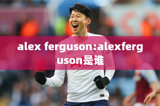 alex ferguson:alexferguson是谁