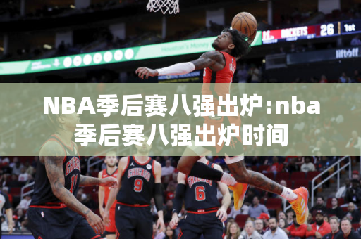 NBA季后赛八强出炉:nba季后赛八强出炉时间
