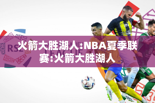 火箭大胜湖人:NBA夏季联赛:火箭大胜湖人