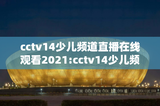 cctv14少儿频道直播在线观看2021:cctv14少儿频道直播在线观看202107永远的九岁