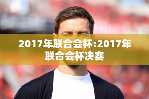 2017年联合会杯:2017年联合会杯决赛