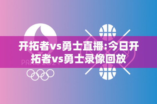 开拓者vs勇士直播:今日开拓者vs勇士录像回放