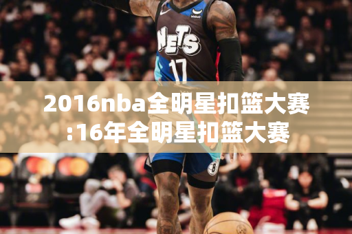 2016nba全明星扣篮大赛:16年全明星扣篮大赛