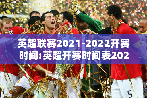 英超联赛2021-2022开赛时间:英超开赛时间表2021-2022