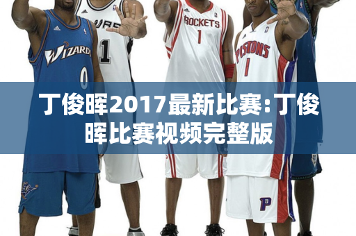 丁俊晖2017最新比赛:丁俊晖比赛视频完整版