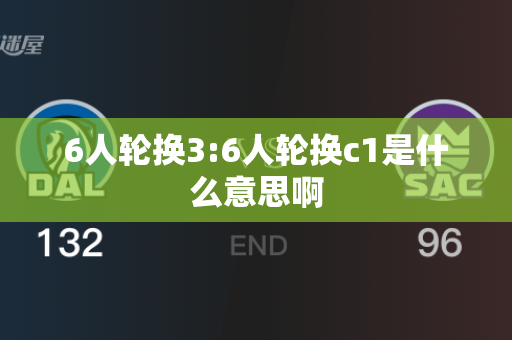 6人轮换3:6人轮换c1是什么意思啊