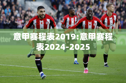 意甲赛程表2019:意甲赛程表2024-2025