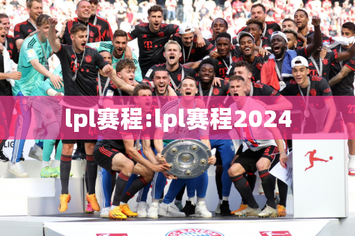 lpl赛程:lpl赛程2024