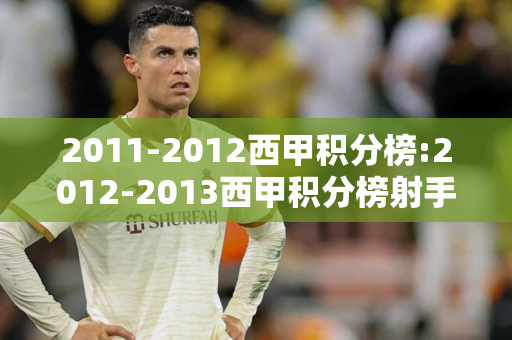 2011-2012西甲积分榜:2012-2013西甲积分榜射手榜