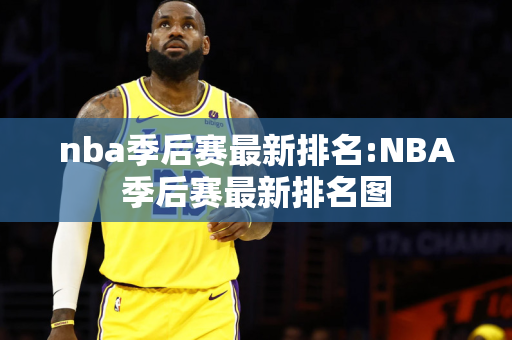 nba季后赛最新排名:NBA季后赛最新排名图