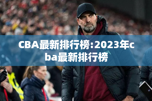 CBA最新排行榜:2023年cba最新排行榜