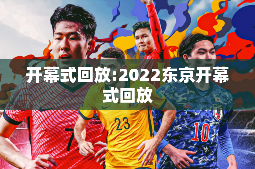 开幕式回放:2022东京开幕式回放