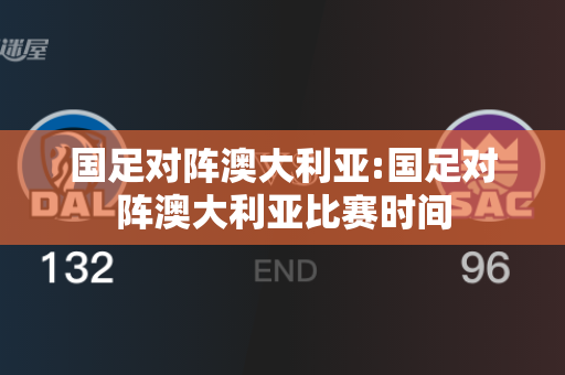 国足对阵澳大利亚:国足对阵澳大利亚比赛时间