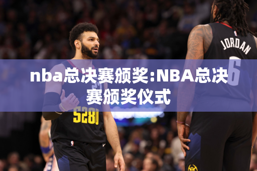 nba总决赛颁奖:NBA总决赛颁奖仪式