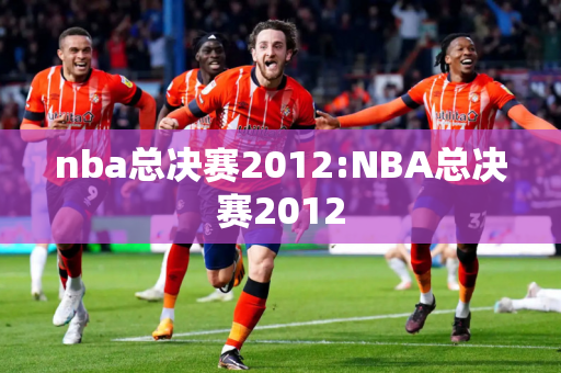 nba总决赛2012:NBA总决赛2012