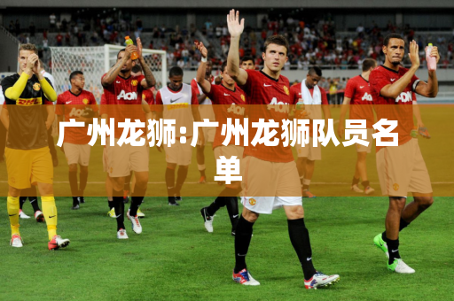 广州龙狮:广州龙狮队员名单
