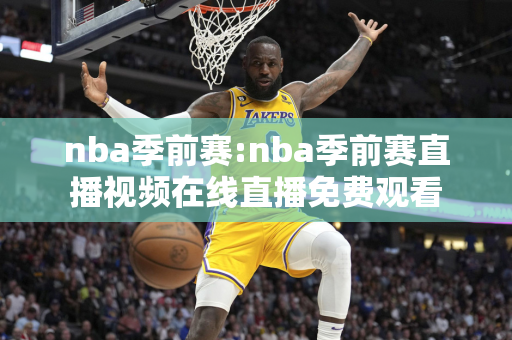 nba季前赛:nba季前赛直播视频在线直播免费观看