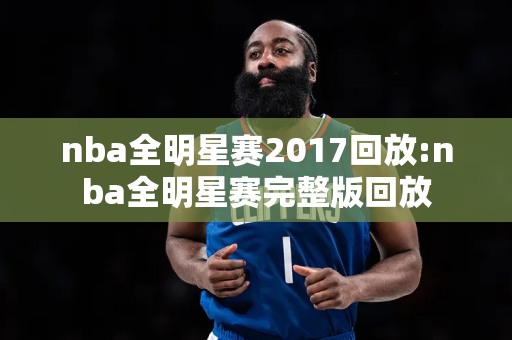 nba全明星赛2017回放:nba全明星赛完整版回放