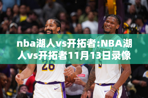 nba湖人vs开拓者:NBA湖人vs开拓者11月13日录像