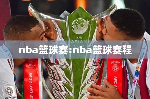 nba篮球赛:nba篮球赛程