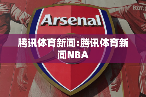 腾讯体育新闻:腾讯体育新闻NBA