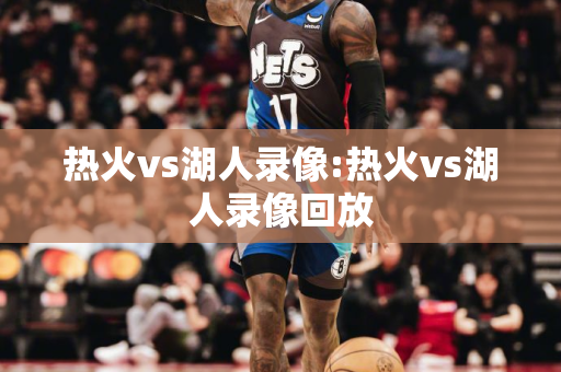 热火vs湖人录像:热火vs湖人录像回放