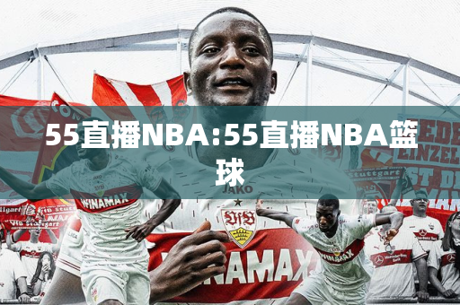 55直播NBA:55直播NBA篮球