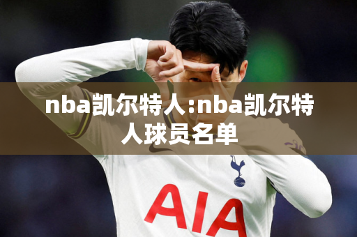 nba凯尔特人:nba凯尔特人球员名单