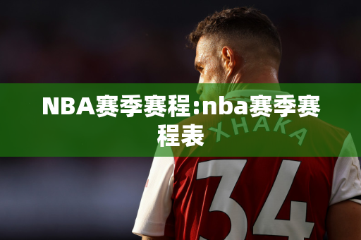 NBA赛季赛程:nba赛季赛程表