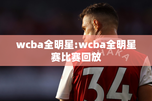 wcba全明星:wcba全明星赛比赛回放