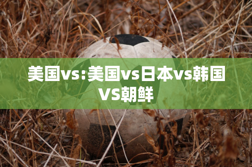 美国vs:美国vs日本vs韩国VS朝鲜