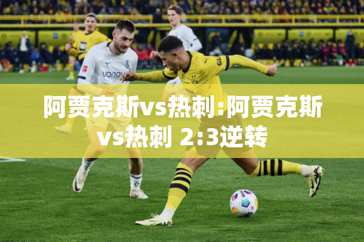 阿贾克斯vs热刺:阿贾克斯vs热刺 2:3逆转