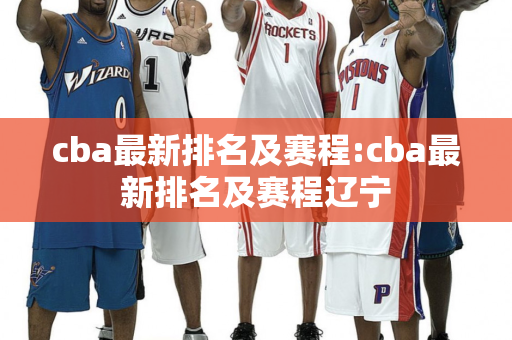 cba最新排名及赛程:cba最新排名及赛程辽宁