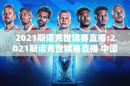 2021斯诺克世锦赛直播:2021斯诺克世锦赛直播 中国体育直播