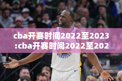 cba开赛时间2022至2023:cba开赛时间2022至2023赛程表辽宁队