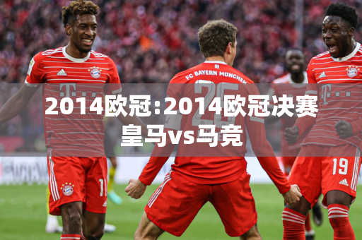 2014欧冠:2014欧冠决赛皇马vs马竞