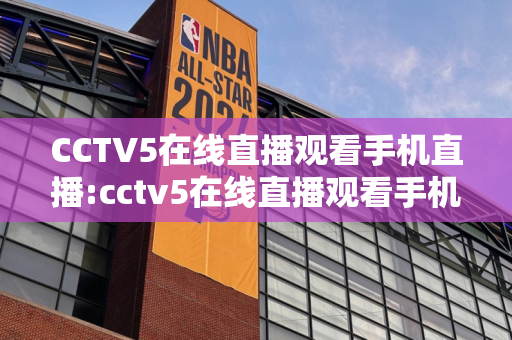 CCTV5在线直播观看手机直播:cctv5在线直播观看手机直播乒乓球决赛