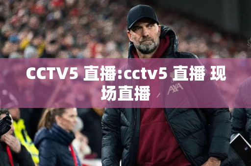 CCTV5 直播:cctv5 直播 现场直播