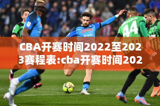 CBA开赛时间2022至2023赛程表:cba开赛时间2022至2023赛程表辽宁队