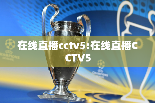 在线直播cctv5:在线直播CCTV5