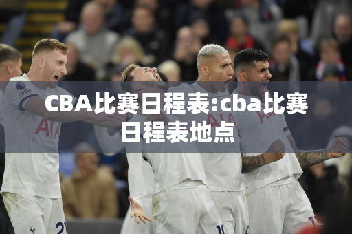 CBA比赛日程表:cba比赛日程表地点