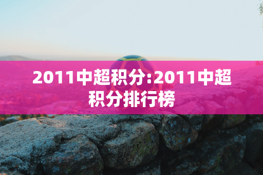 2011中超积分:2011中超积分排行榜