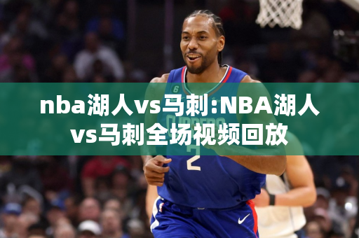 nba湖人vs马刺:NBA湖人vs马刺全场视频回放