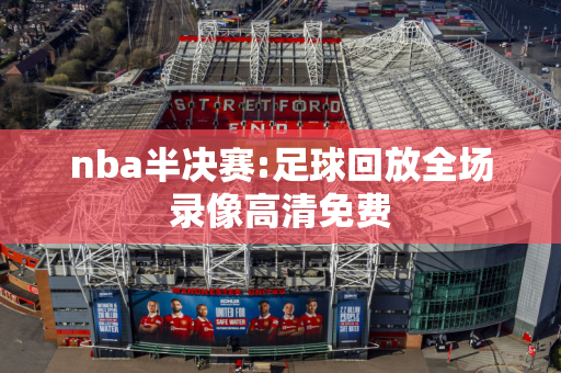 nba半决赛:足球回放全场录像高清免费